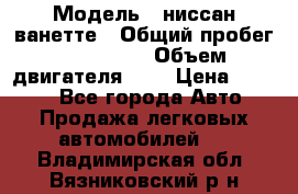  › Модель ­ ниссан-ванетте › Общий пробег ­ 120 000 › Объем двигателя ­ 2 › Цена ­ 2 000 - Все города Авто » Продажа легковых автомобилей   . Владимирская обл.,Вязниковский р-н